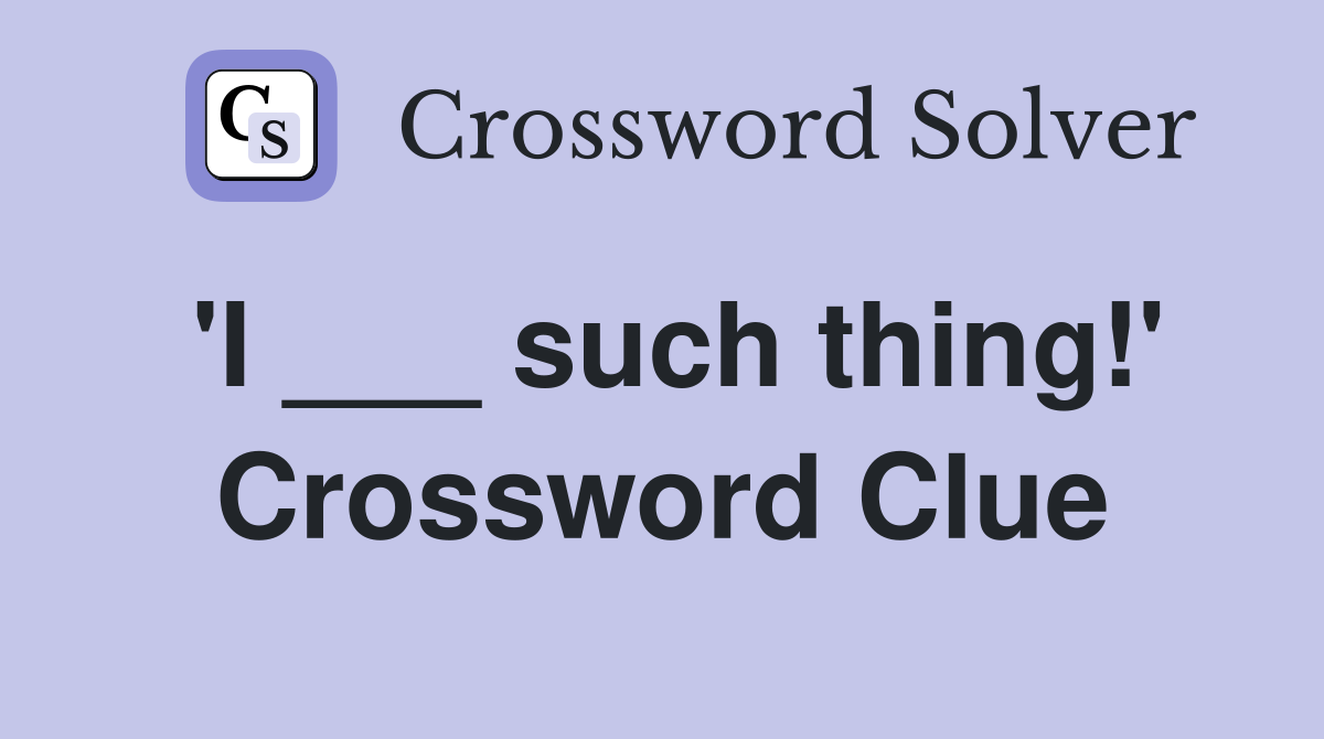 'I ___ such thing!' Crossword Clue