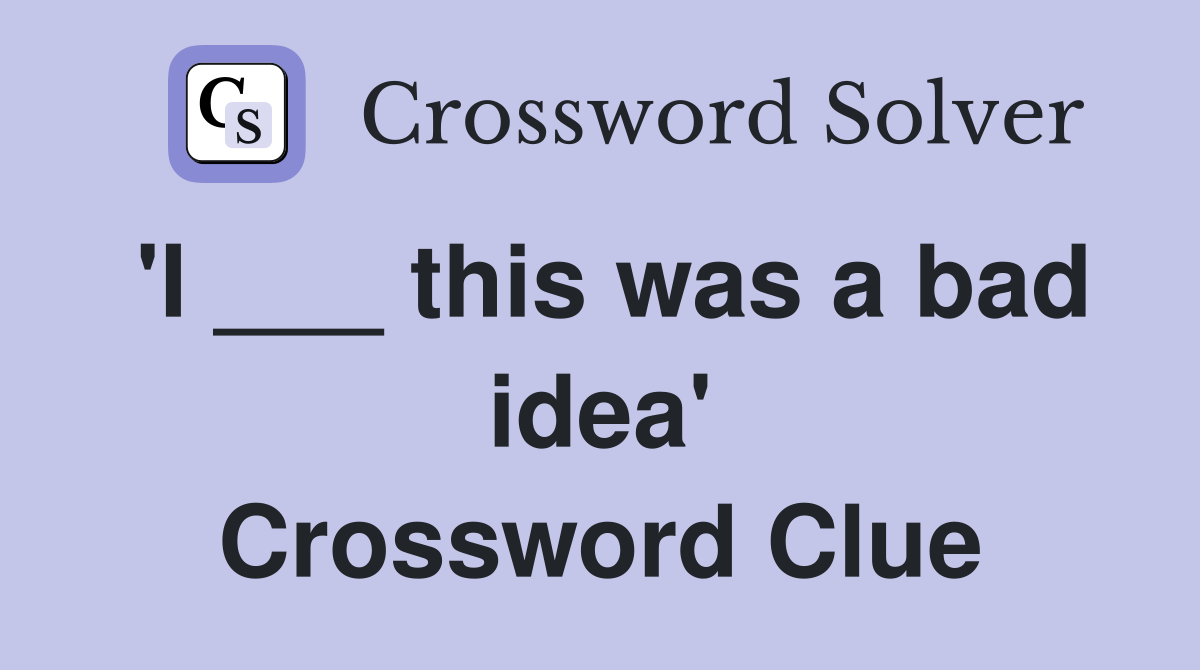 'I ___ this was a bad idea' Crossword Clue