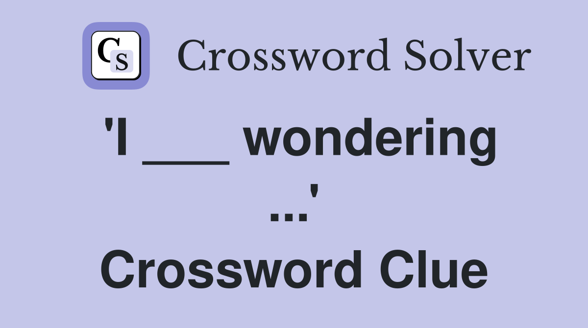 'I ___ wondering ...' Crossword Clue