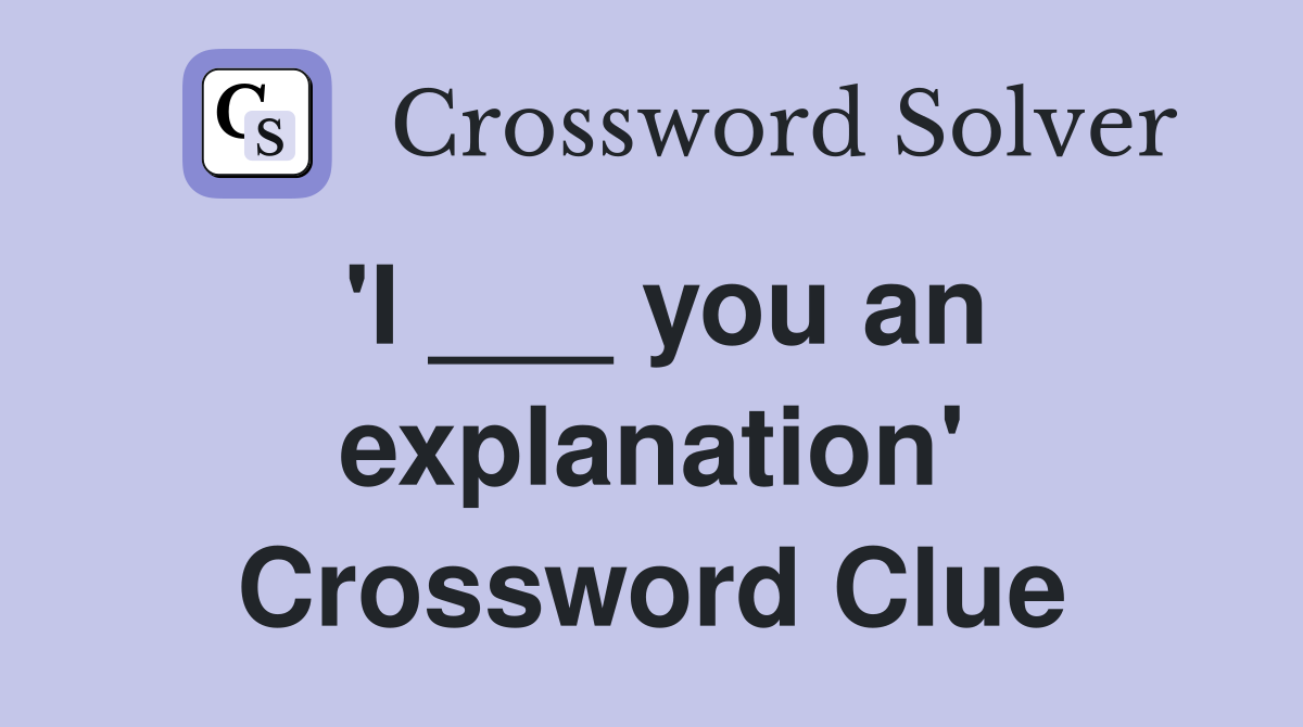 'I ___ you an explanation' Crossword Clue