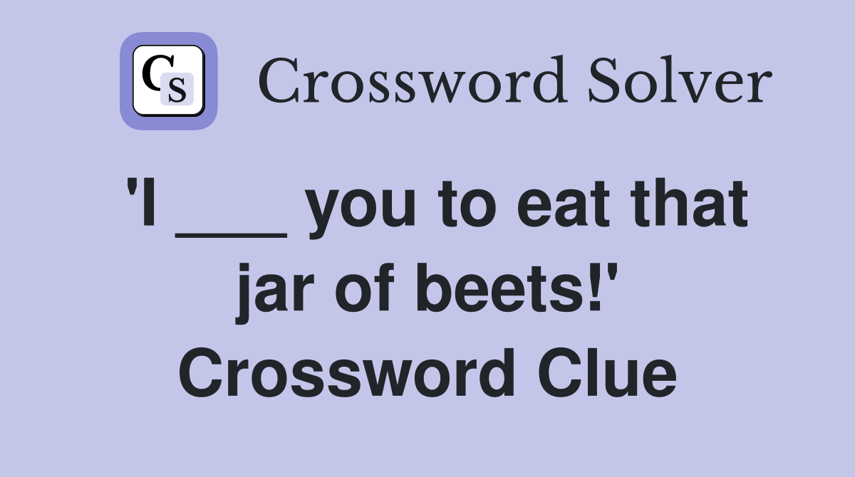 'I ___ you to eat that jar of beets!' Crossword Clue