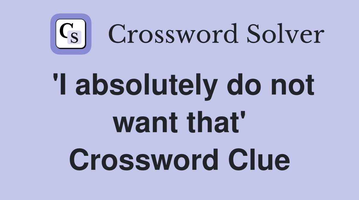 'I absolutely do not want that' Crossword Clue