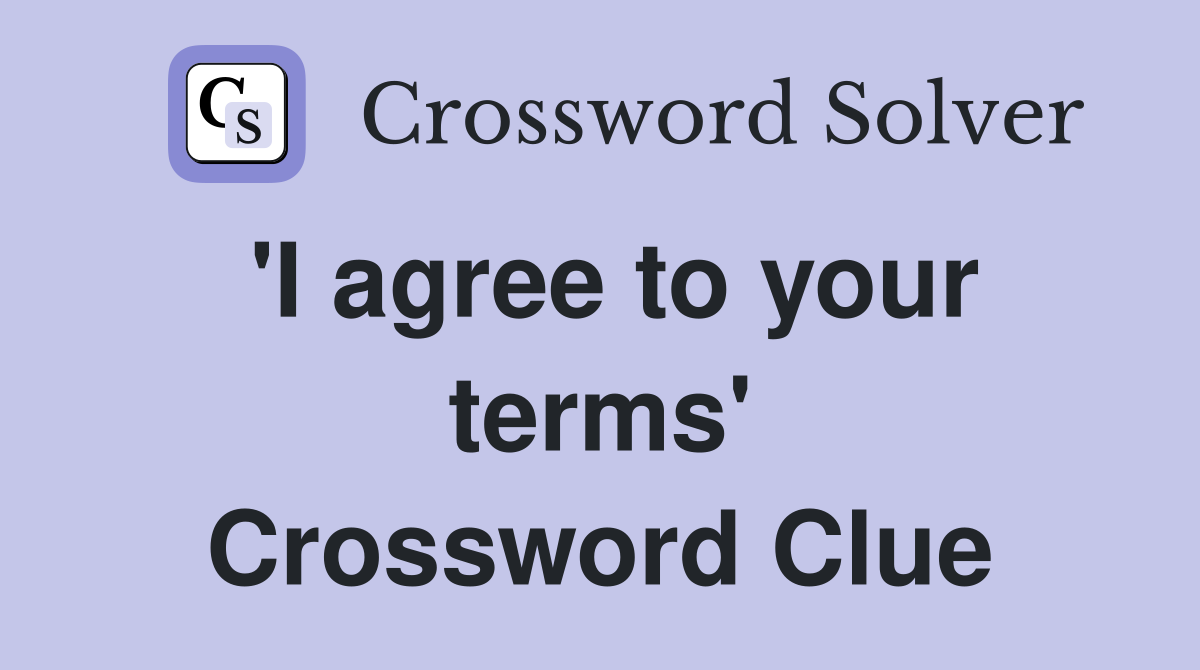 'I agree to your terms' Crossword Clue
