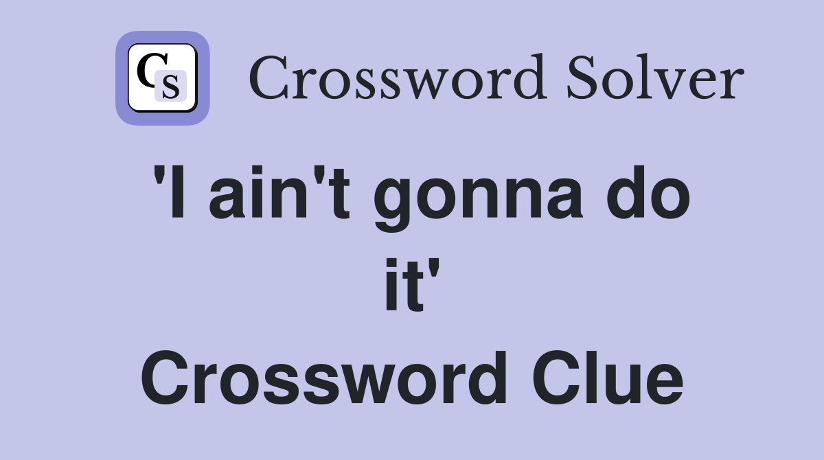 'I ain't gonna do it' Crossword Clue