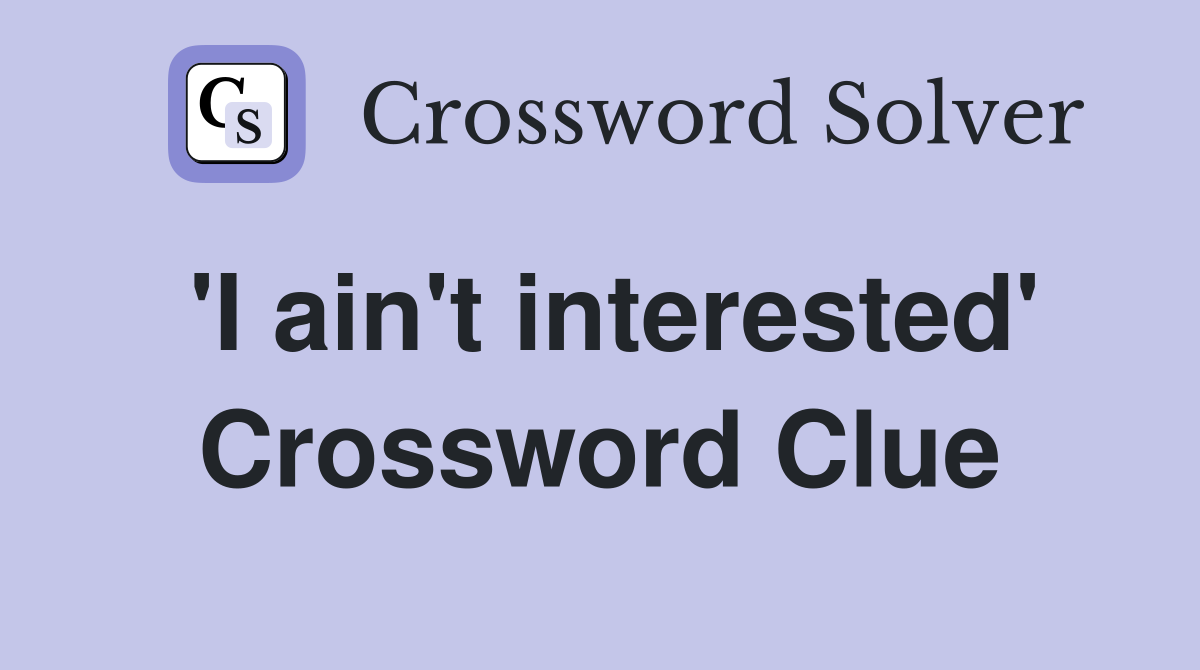 'I ain't interested' Crossword Clue