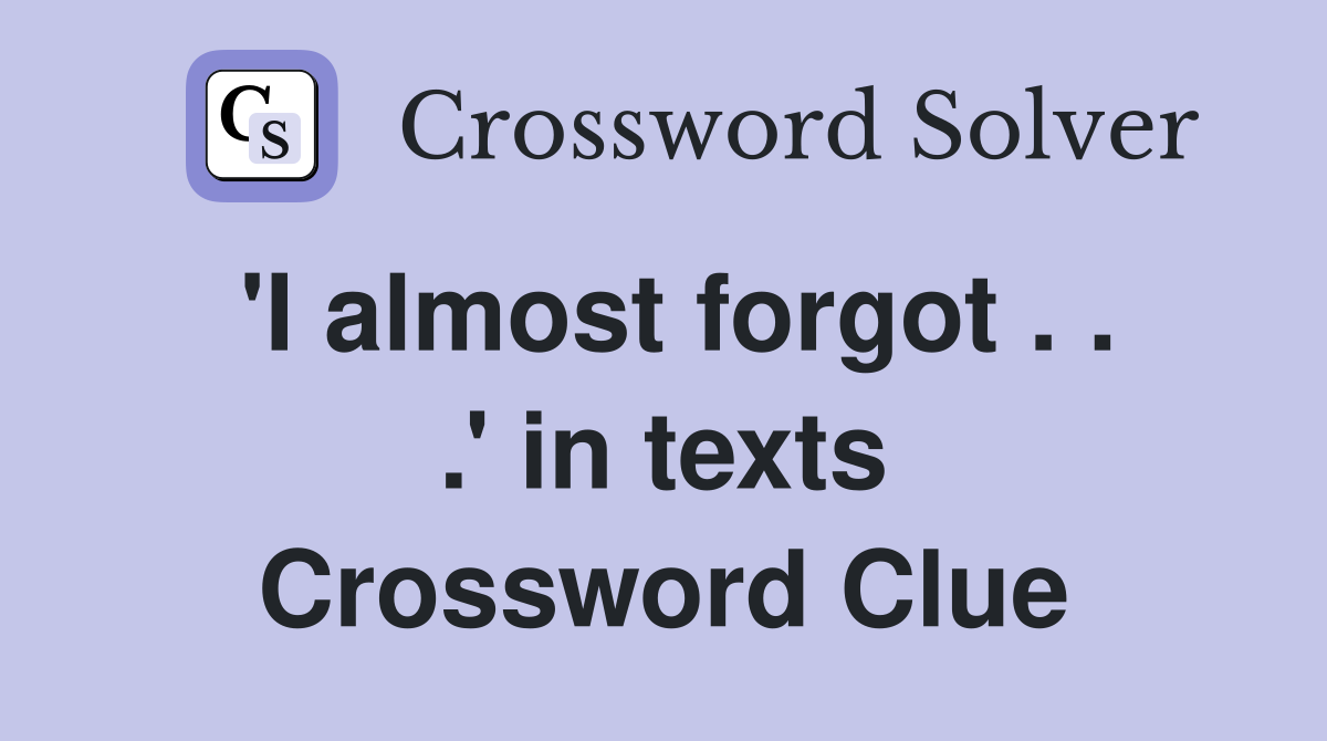 'I almost forgot . . .' in texts Crossword Clue