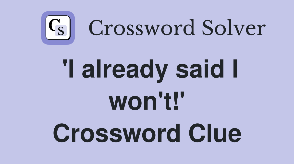 'I already said I won't!' Crossword Clue
