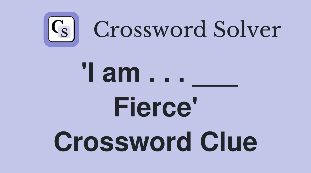 'I am . . . ___ Fierce' Crossword Clue