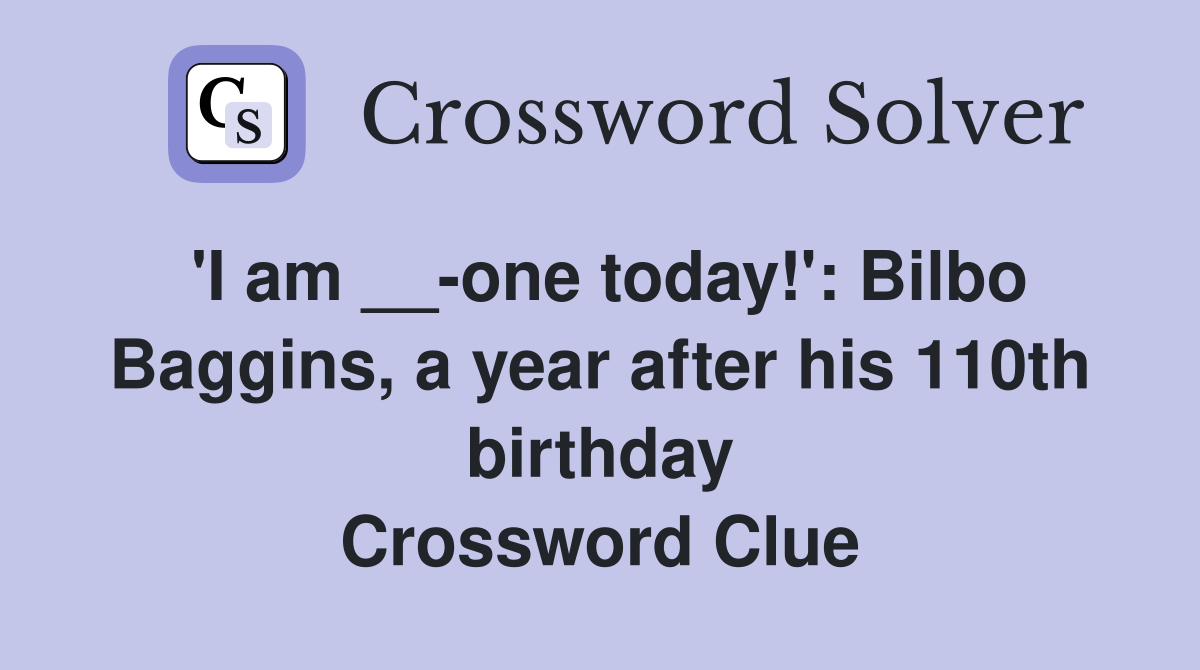 'I am __-one today!': Bilbo Baggins, a year after his 110th birthday Crossword Clue