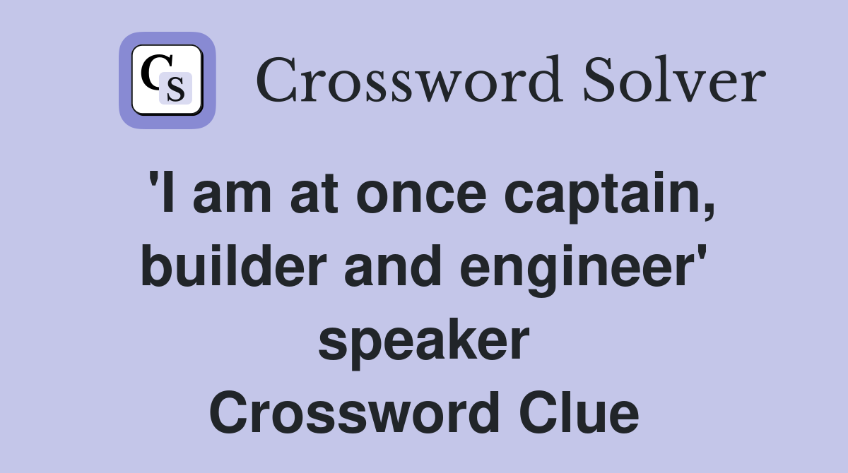 'I am at once captain, builder and engineer' speaker Crossword Clue