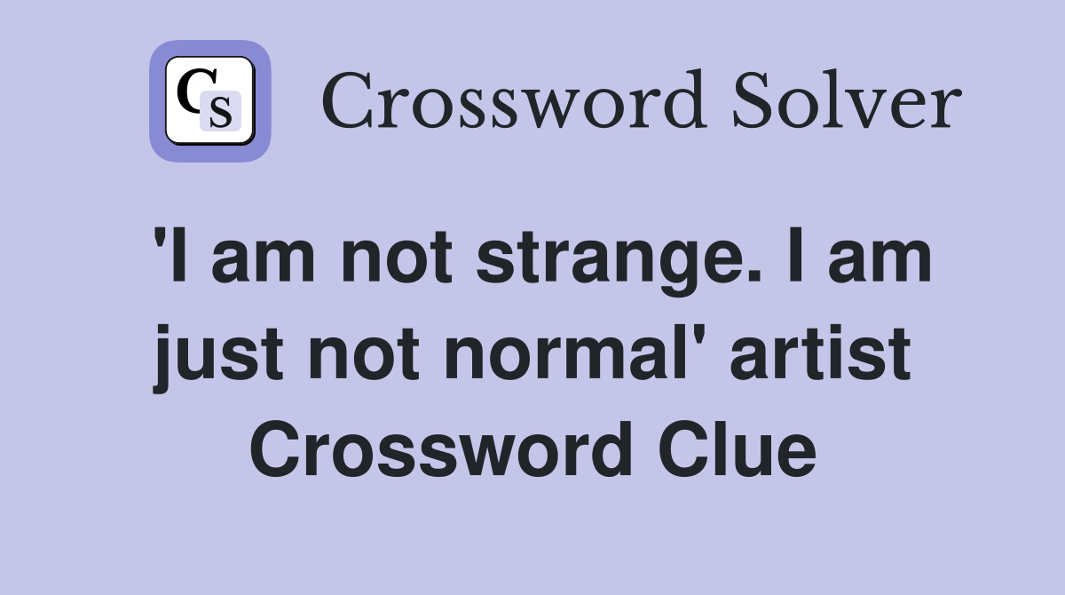 'I am not strange. I am just not normal' artist Crossword Clue