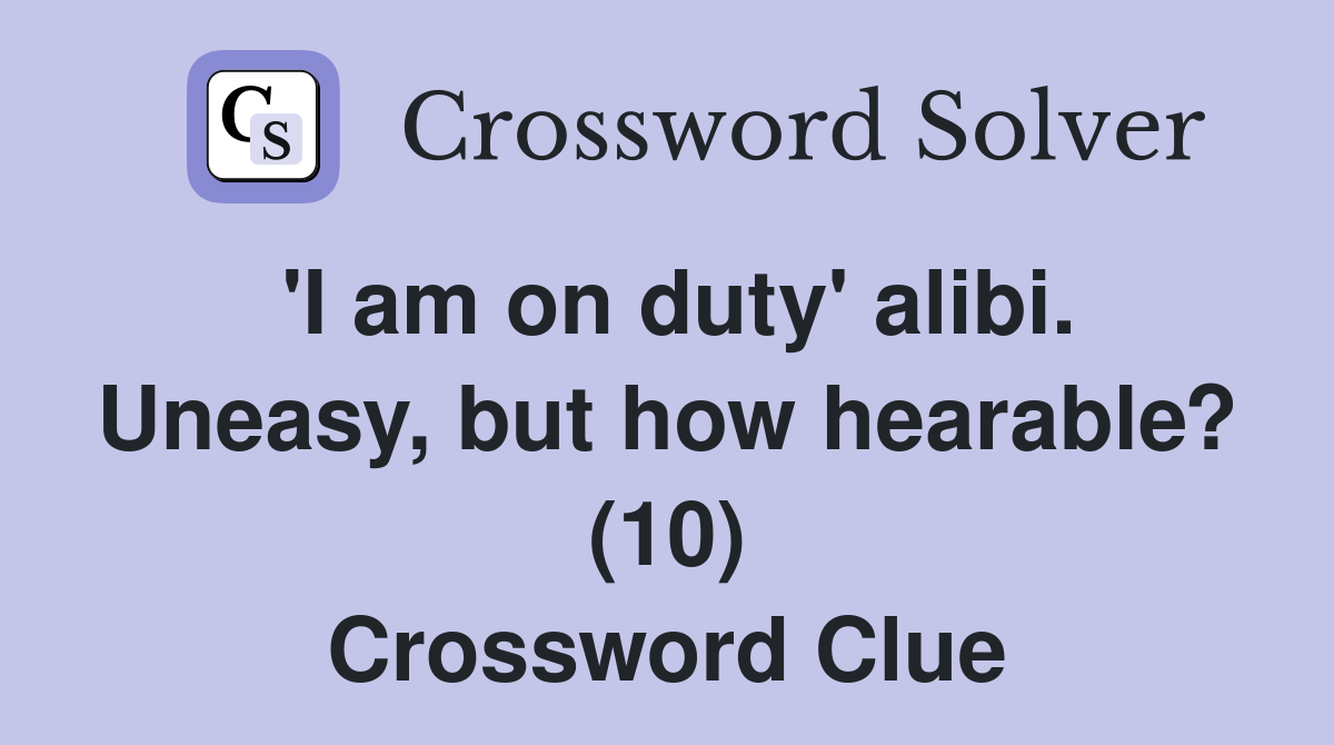'I am on duty' alibi. Uneasy, but how hearable? (10) Crossword Clue