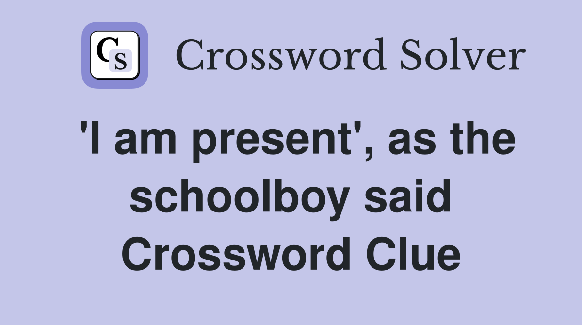 'I am present', as the schoolboy said Crossword Clue