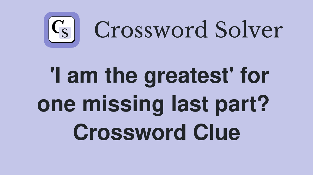 'I am the greatest' for one missing last part?  Crossword Clue
