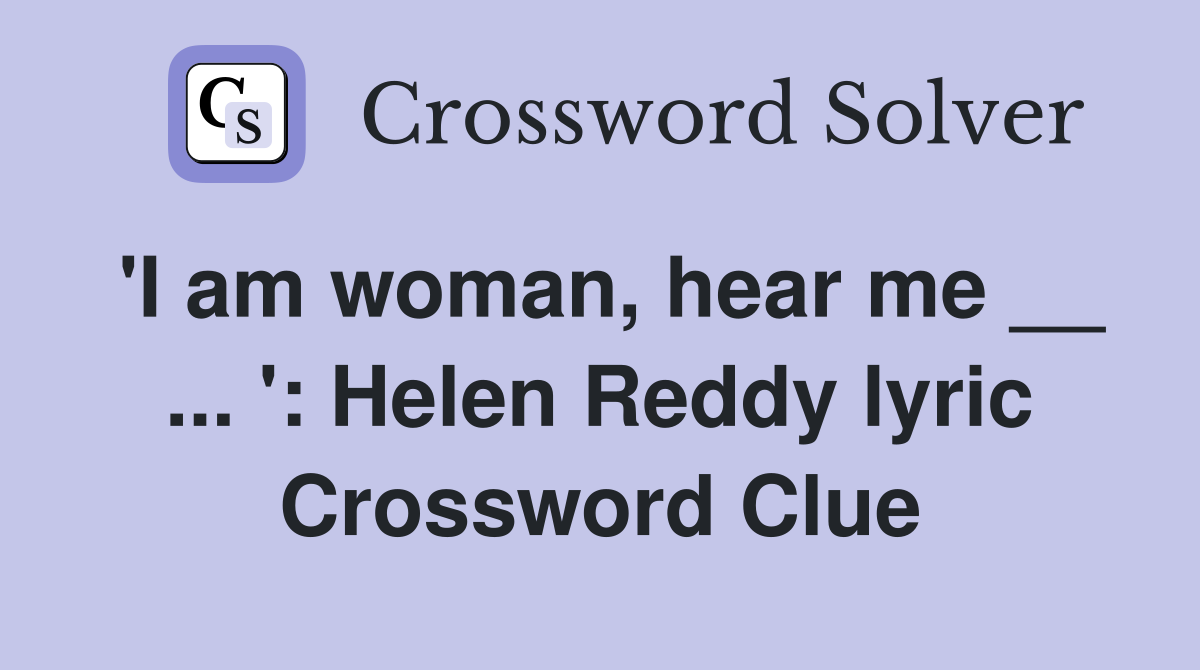 'I am woman, hear me __ ... ': Helen Reddy lyric Crossword Clue