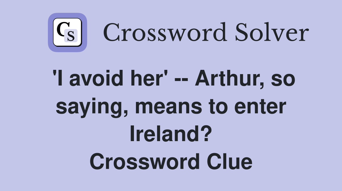 'I avoid her' -- Arthur, so saying, means to enter Ireland? Crossword Clue