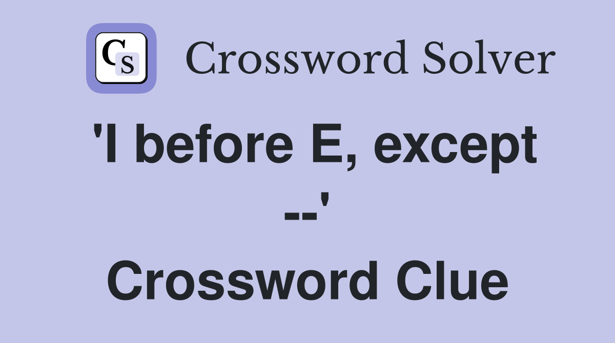 'I before E, except --' Crossword Clue
