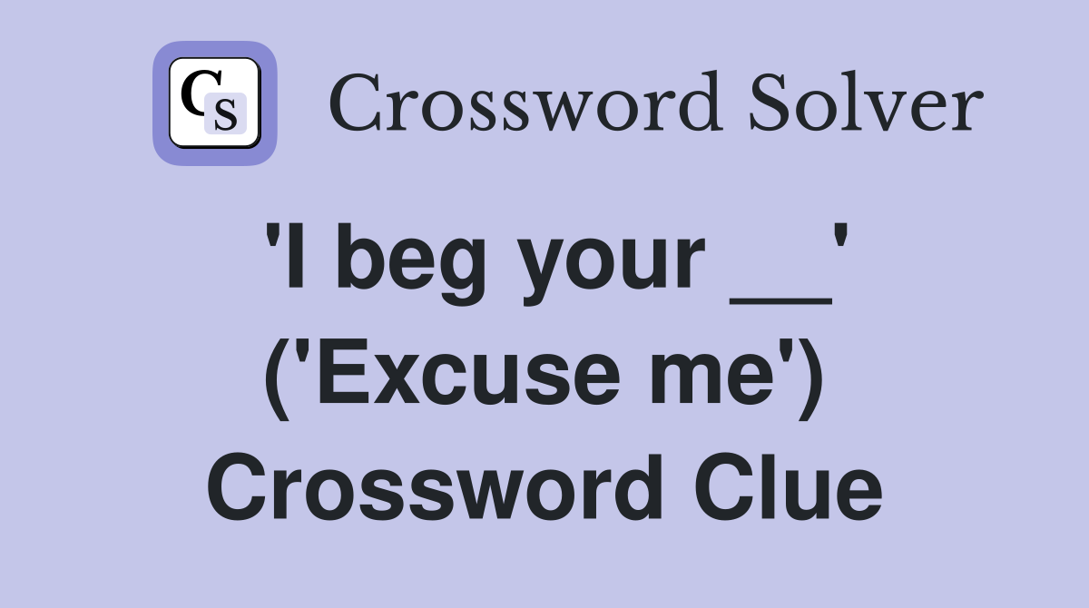'I beg your __' ('Excuse me') Crossword Clue