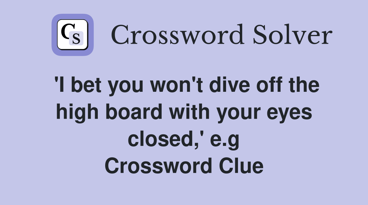 'I bet you won't dive off the high board with your eyes closed,' e.g Crossword Clue