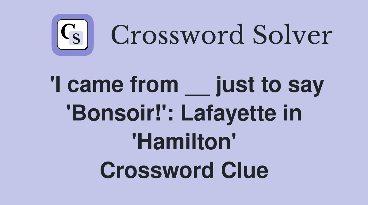 'I came from __ just to say 'Bonsoir!': Lafayette in 'Hamilton' Crossword Clue