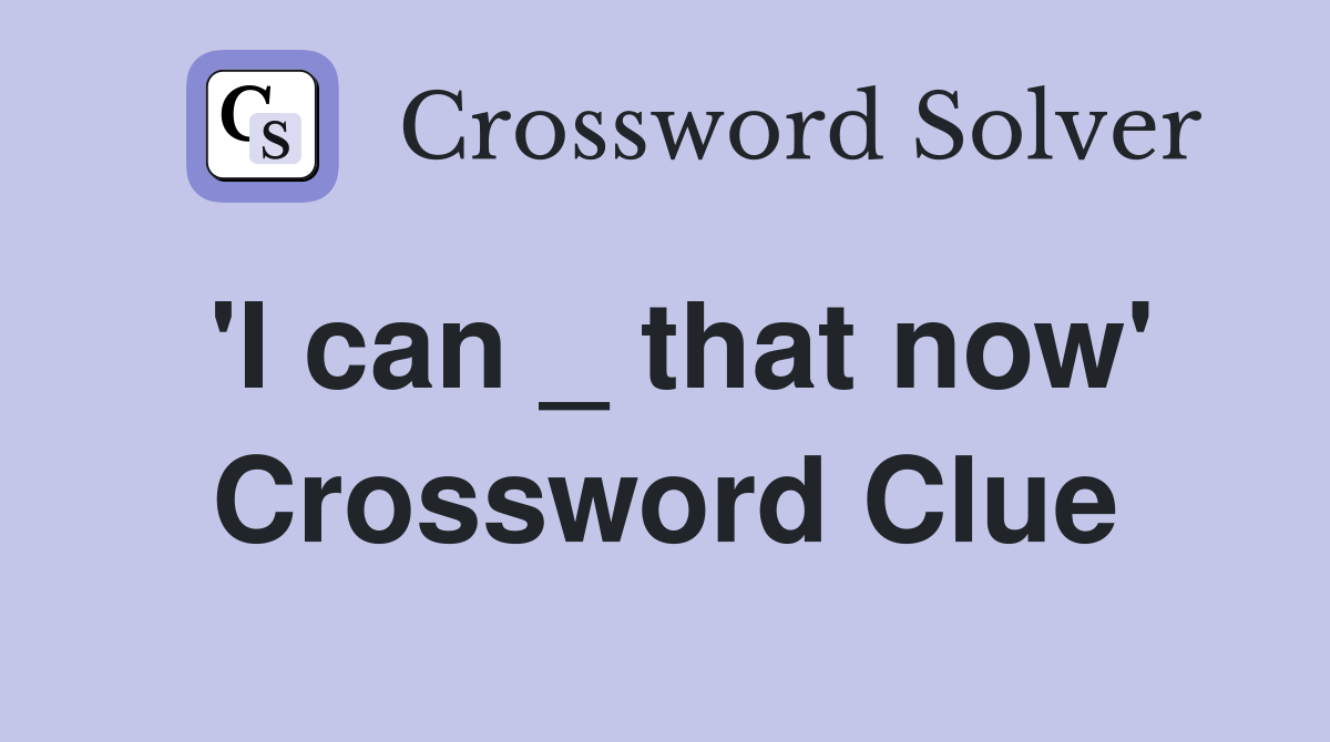 'I can _ that now' Crossword Clue