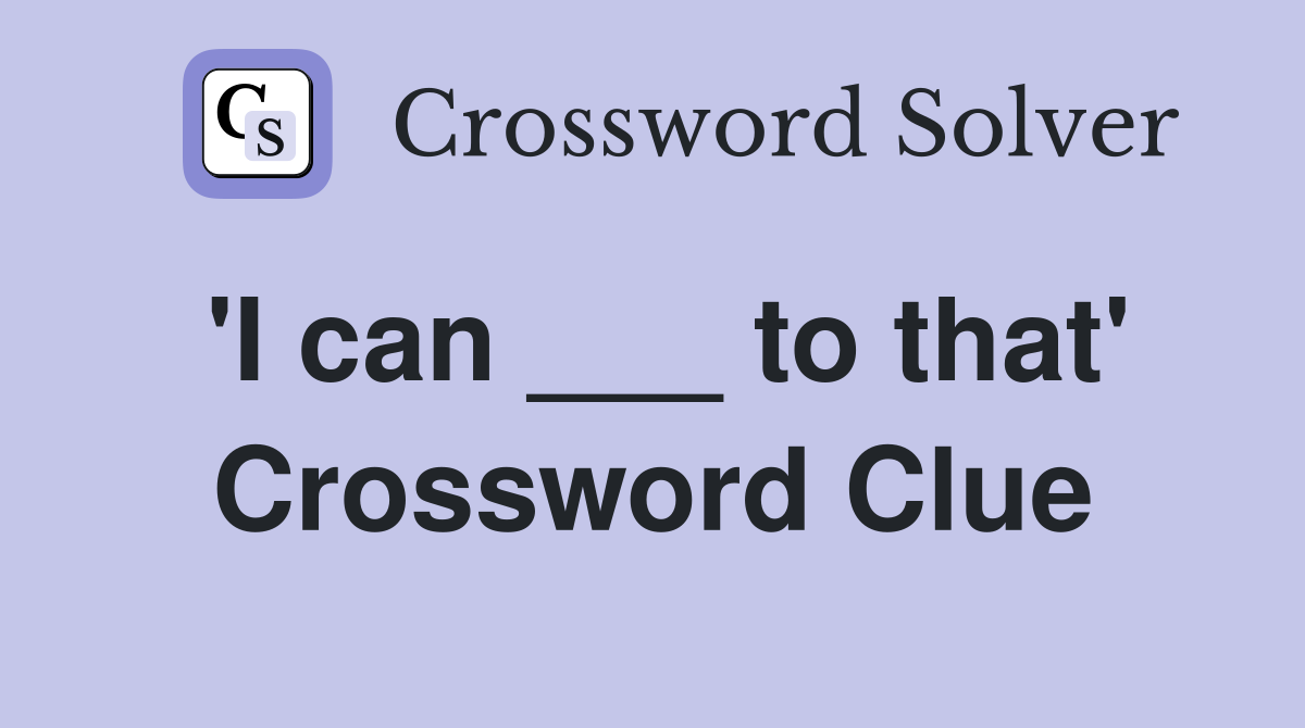 'I can ___ to that' Crossword Clue