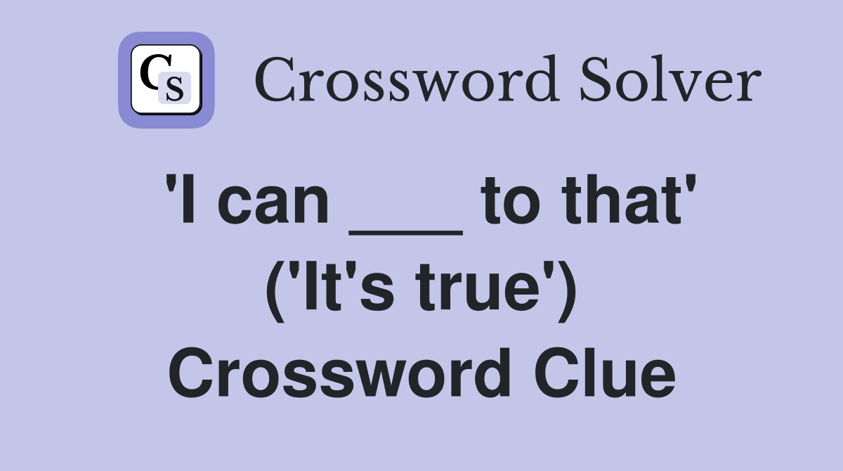 'I can ___ to that' ('It's true') Crossword Clue