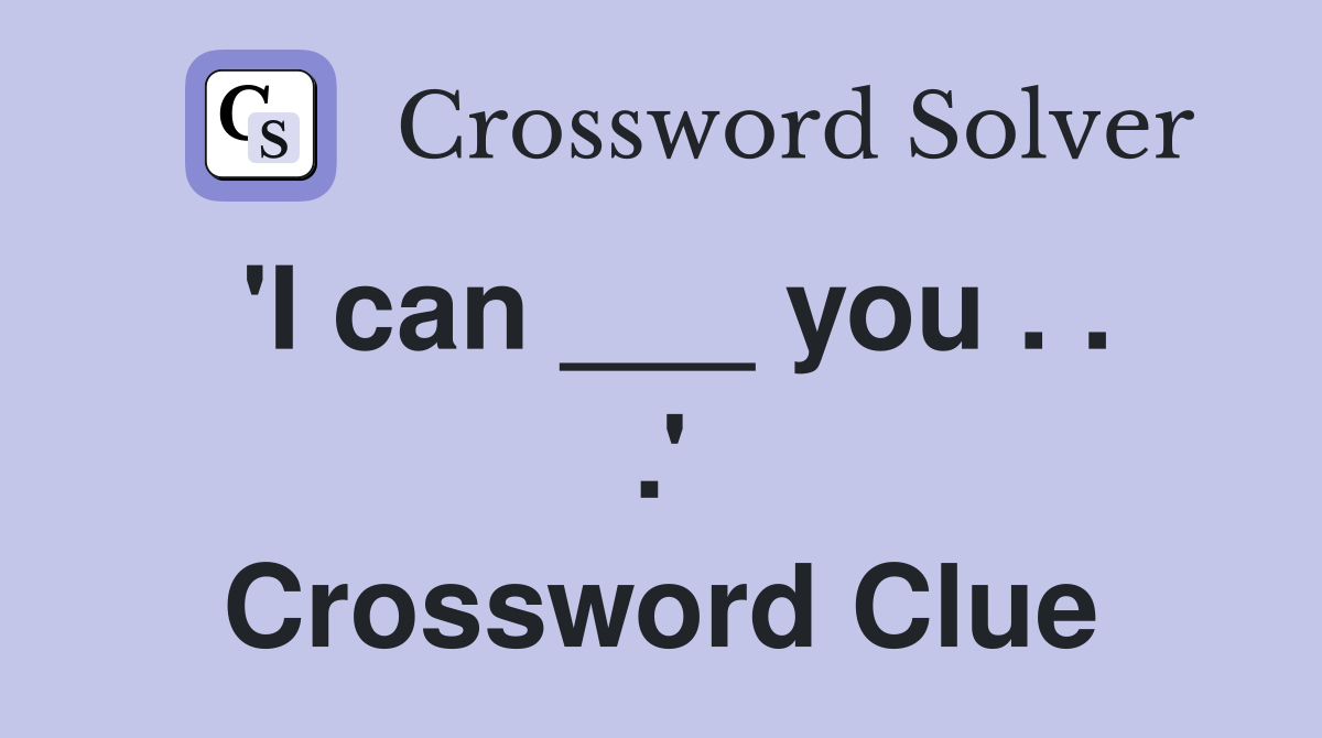 'I can ___ you . . .' Crossword Clue