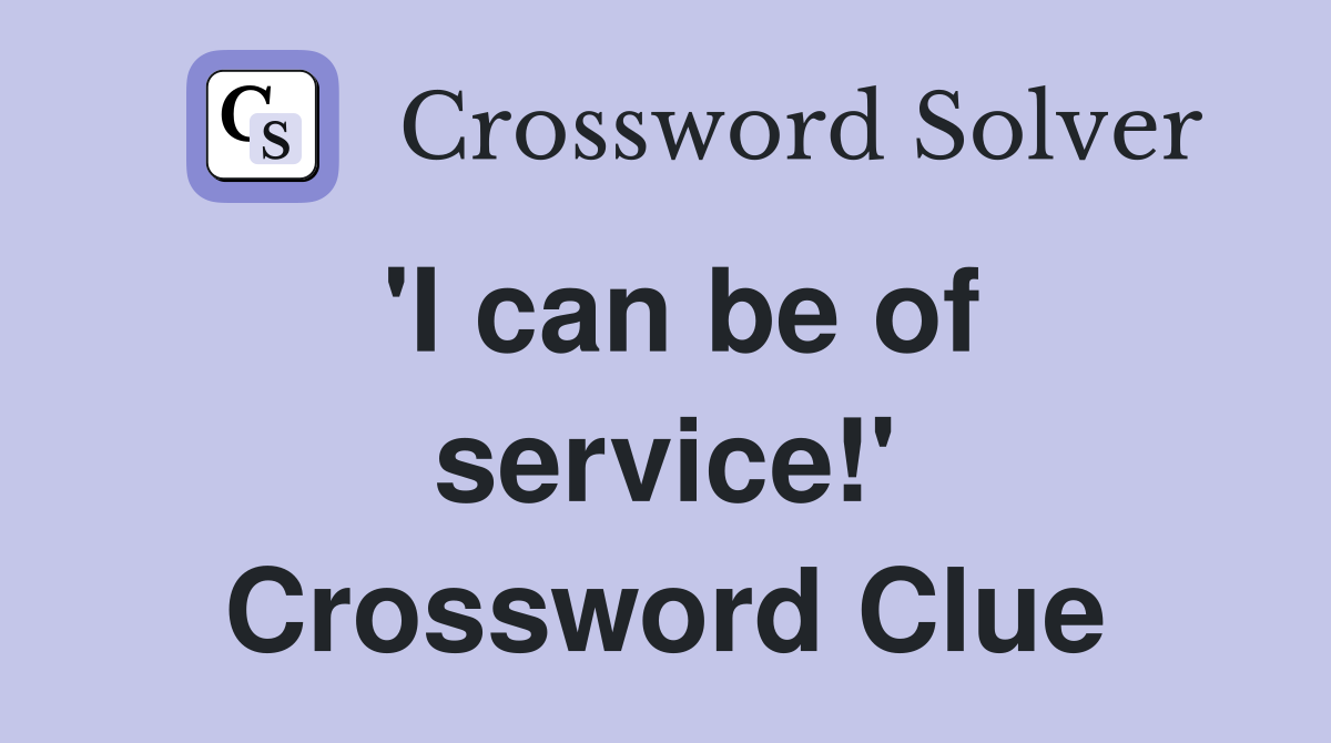 'I can be of service!' Crossword Clue