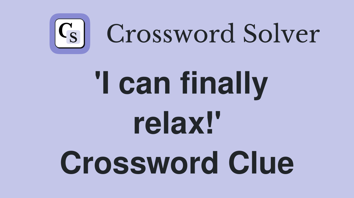 'I can finally relax!' Crossword Clue