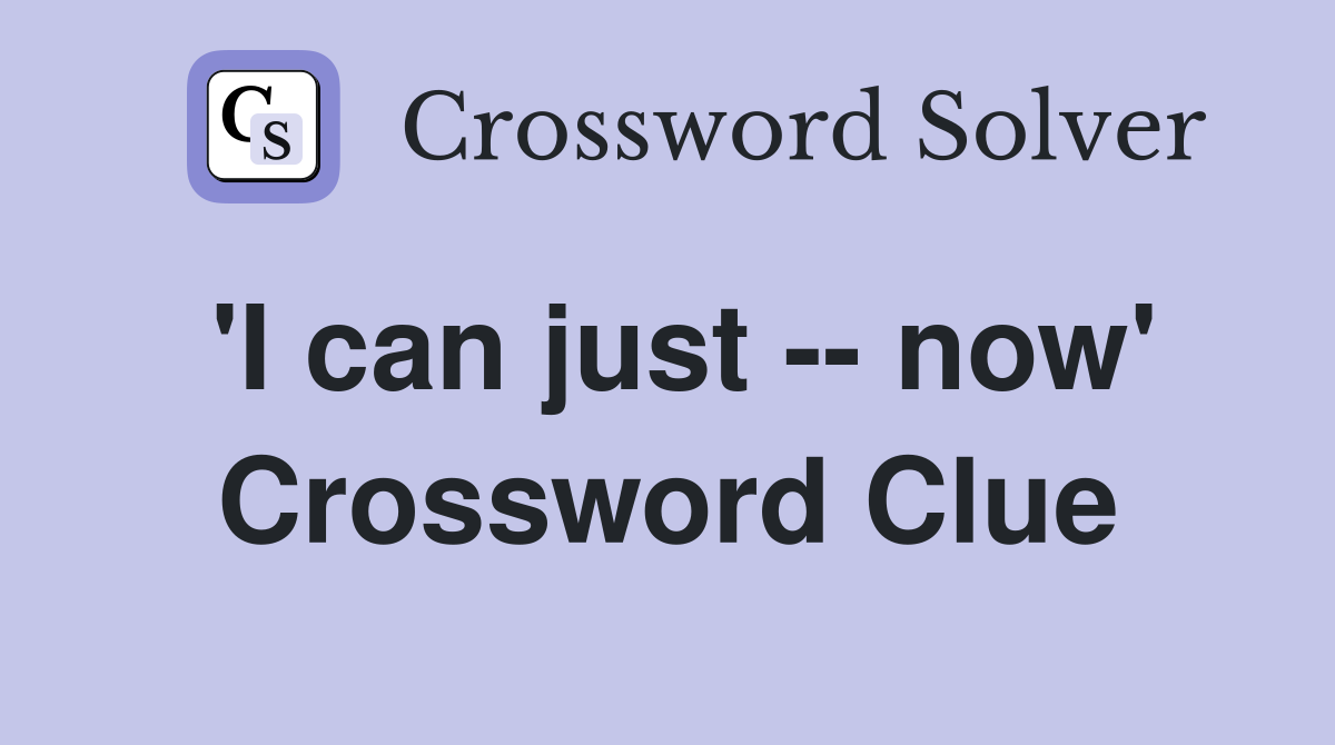 'I can just -- now' Crossword Clue