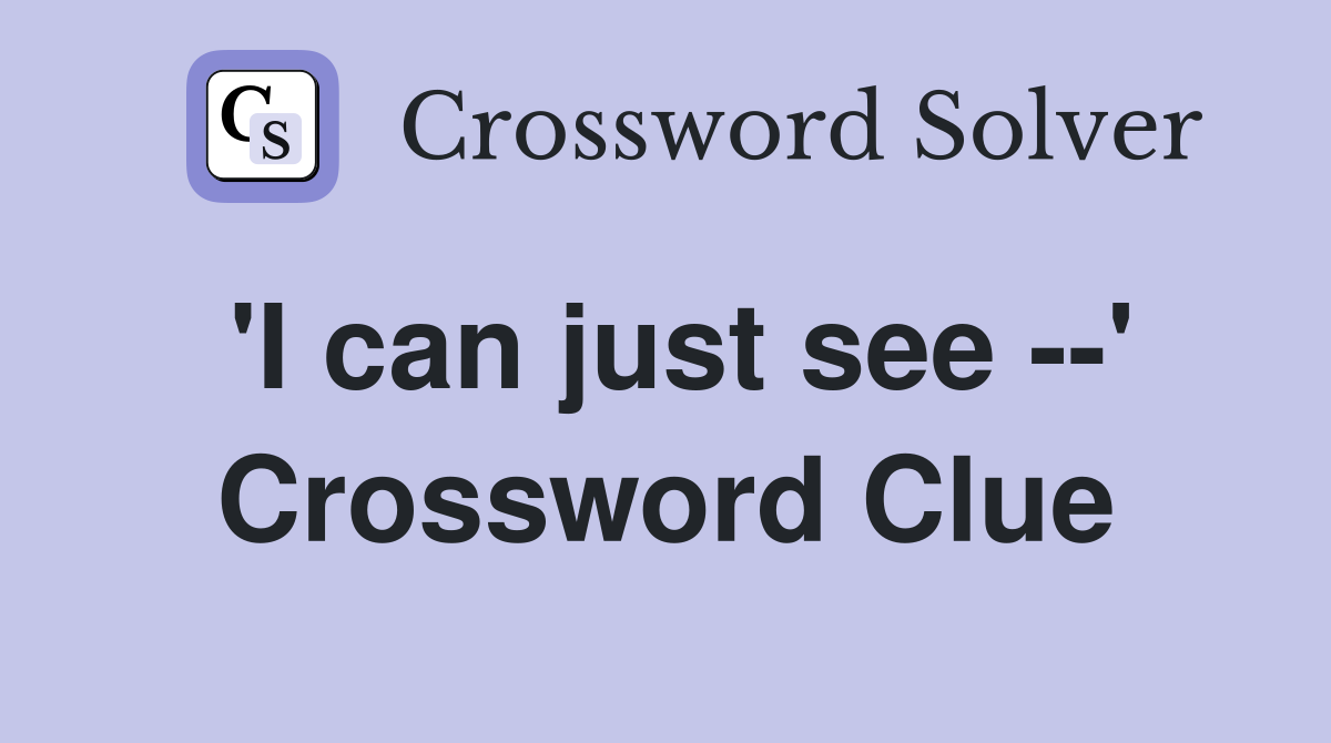 'I can just see --' Crossword Clue
