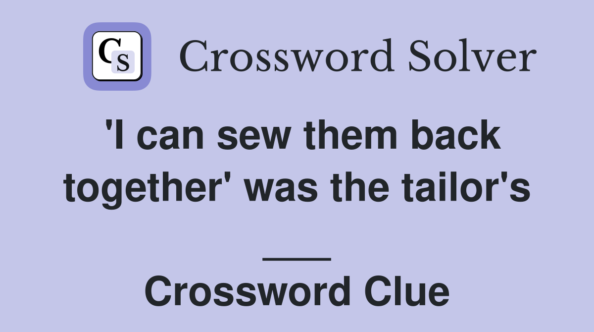 'I can sew them back together' was the tailor's ___ Crossword Clue