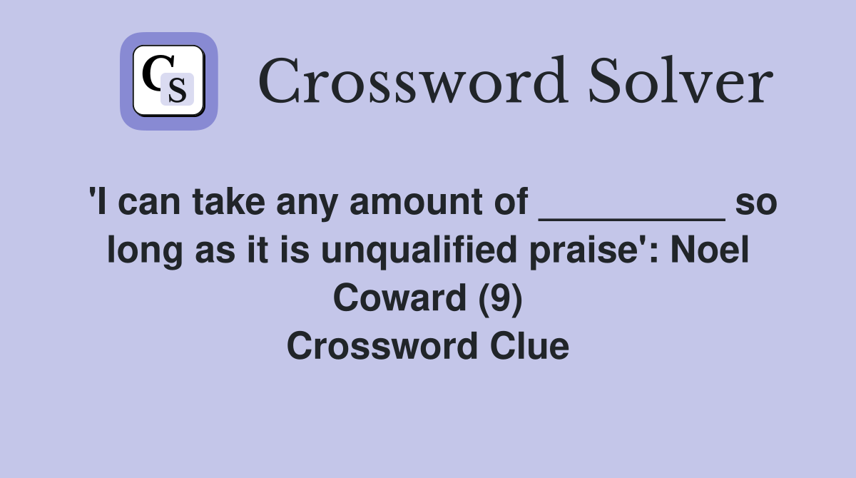 'I can take any amount of _________ so long as it is unqualified praise': Noel Coward (9) Crossword Clue