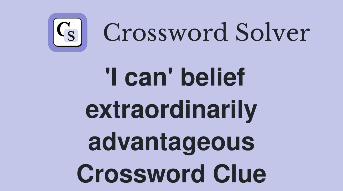 'I can' belief extraordinarily advantageous Crossword Clue