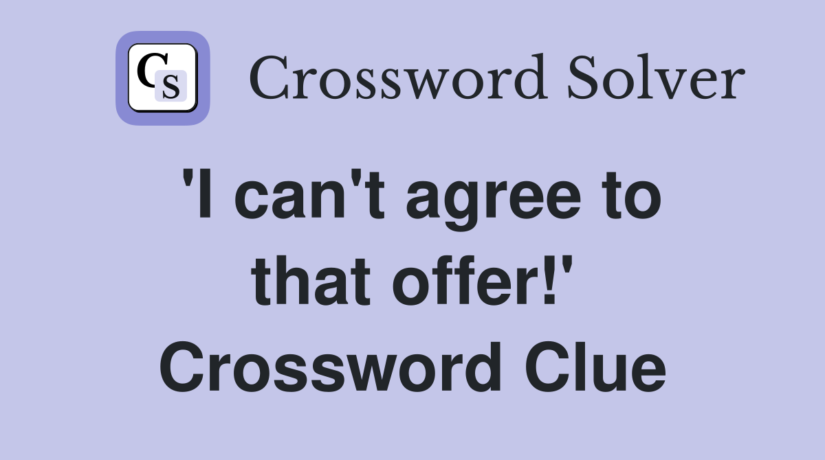 'I can't agree to that offer!' Crossword Clue