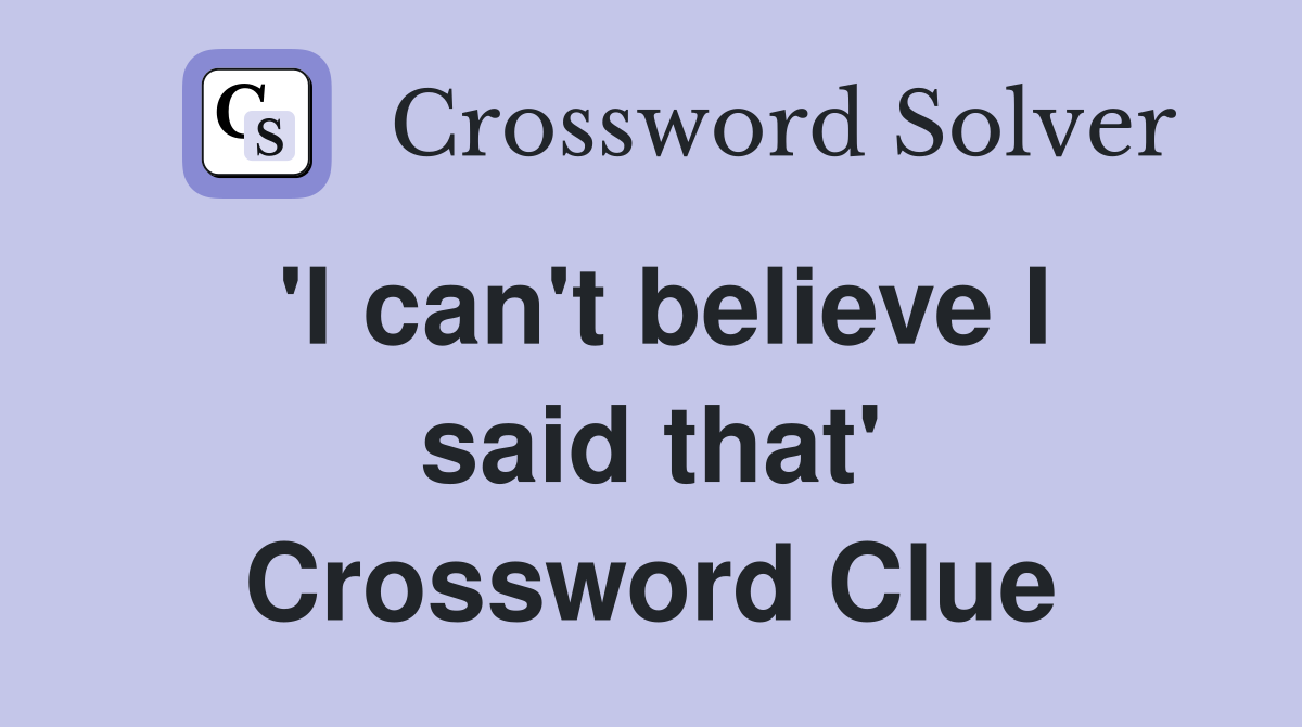 'I can't believe I said that' Crossword Clue