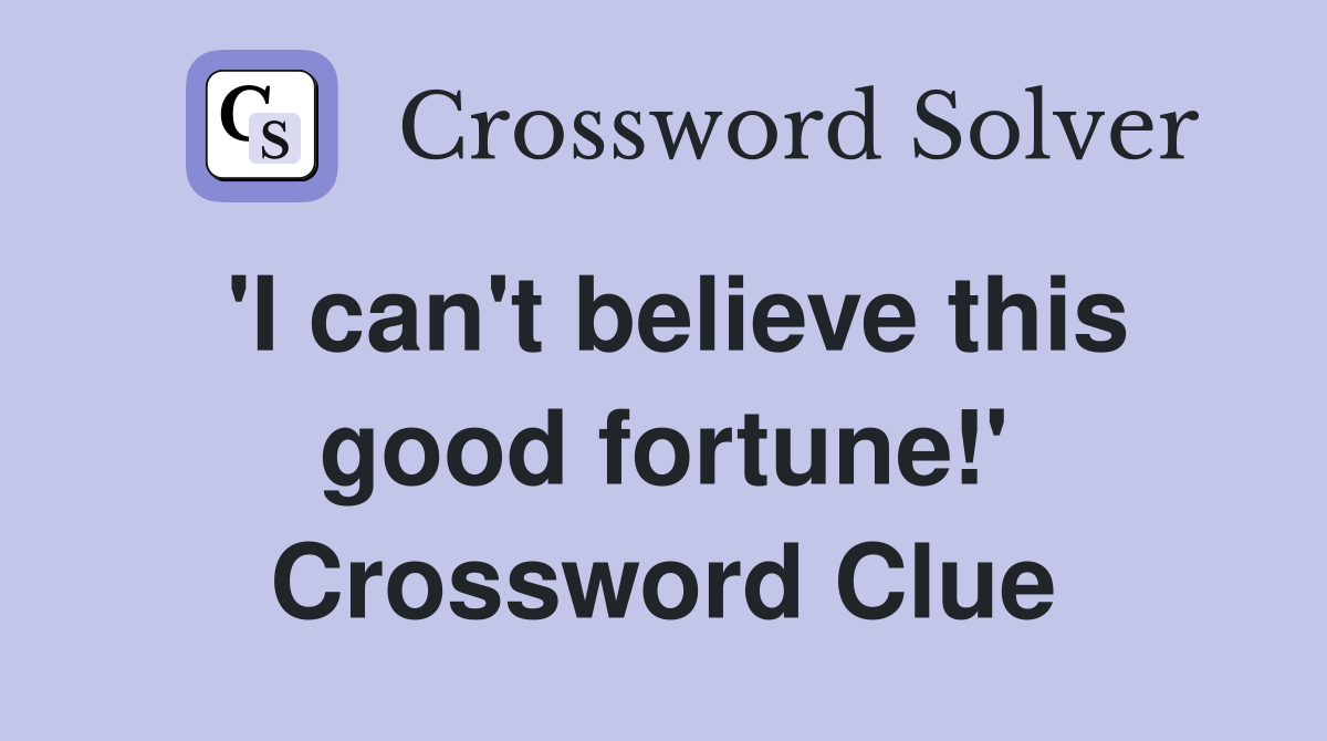 'I can't believe this good fortune!' Crossword Clue