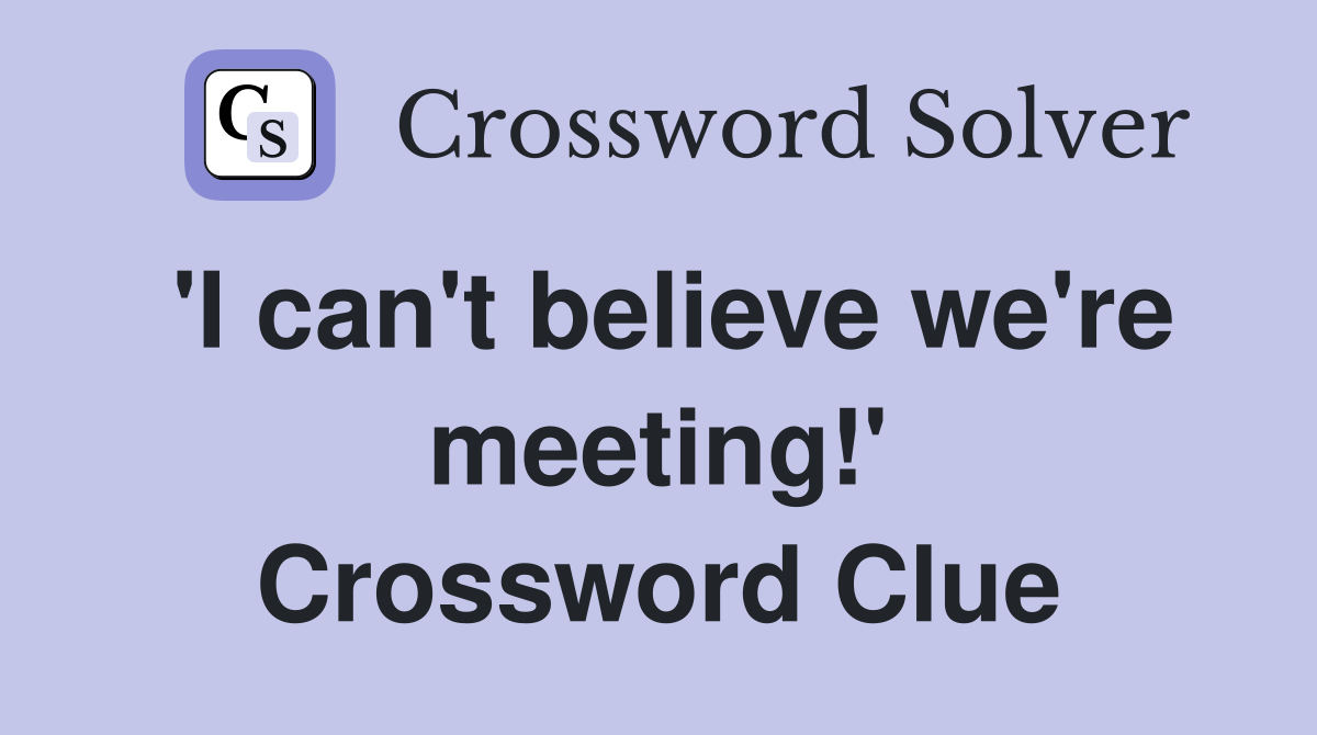 'I can't believe we're meeting!' Crossword Clue