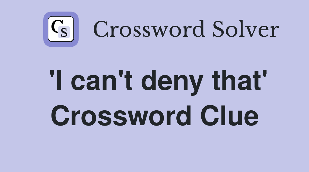'I can't deny that' Crossword Clue