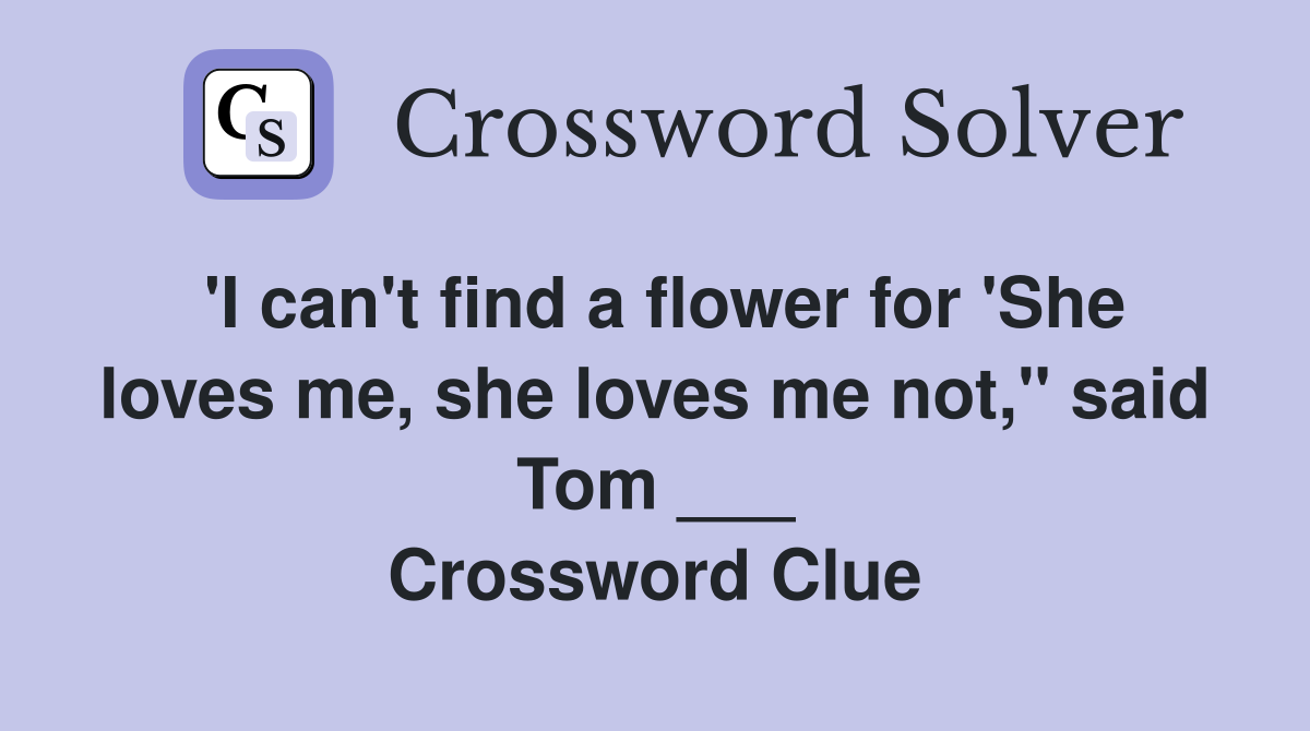 'I can't find a flower for 'She loves me, she loves me not,'' said Tom ___ Crossword Clue