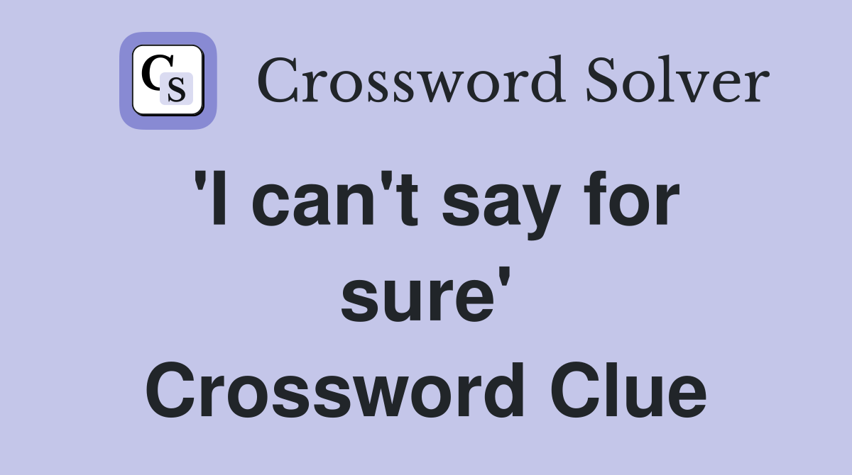 'I can't say for sure' Crossword Clue