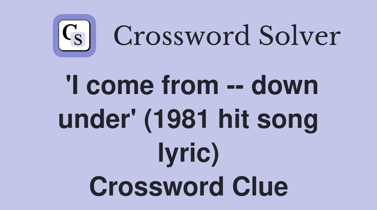 'I come from -- down under' (1981 hit song lyric) Crossword Clue