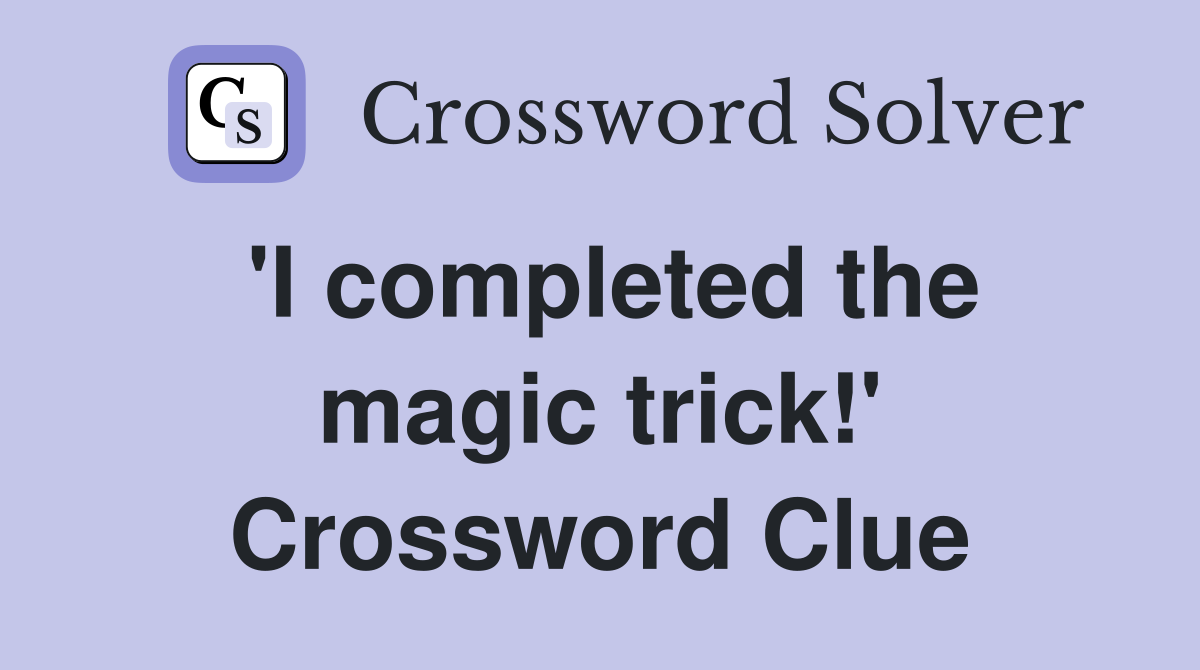 'I completed the magic trick!' Crossword Clue