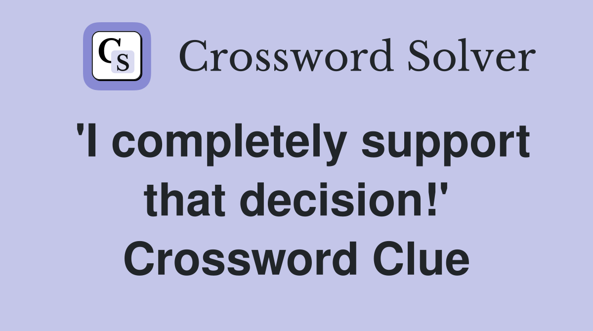 'I completely support that decision!' Crossword Clue