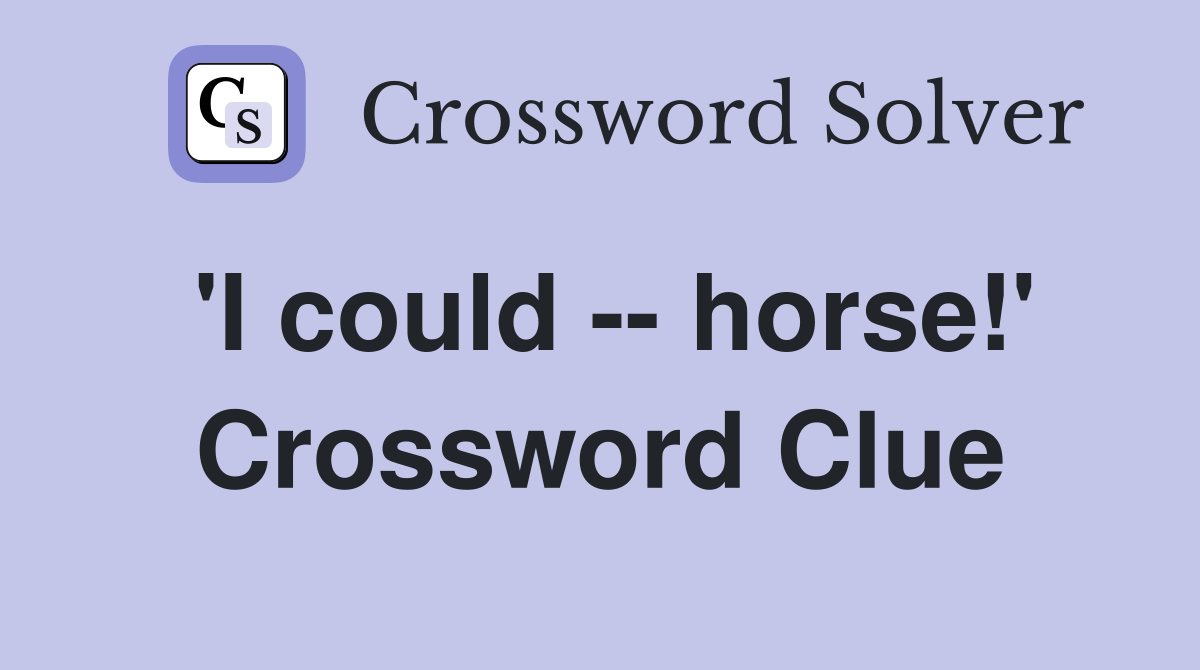'I could -- horse!' Crossword Clue