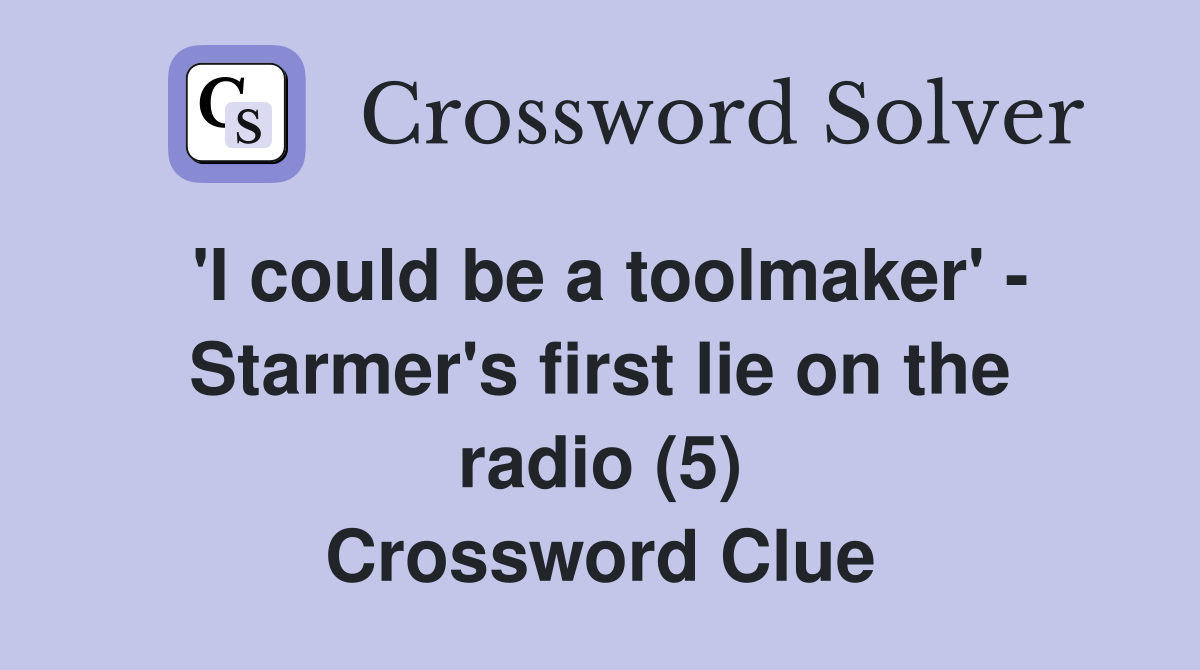 'I could be a toolmaker' - Starmer's first lie on the radio (5) Crossword Clue