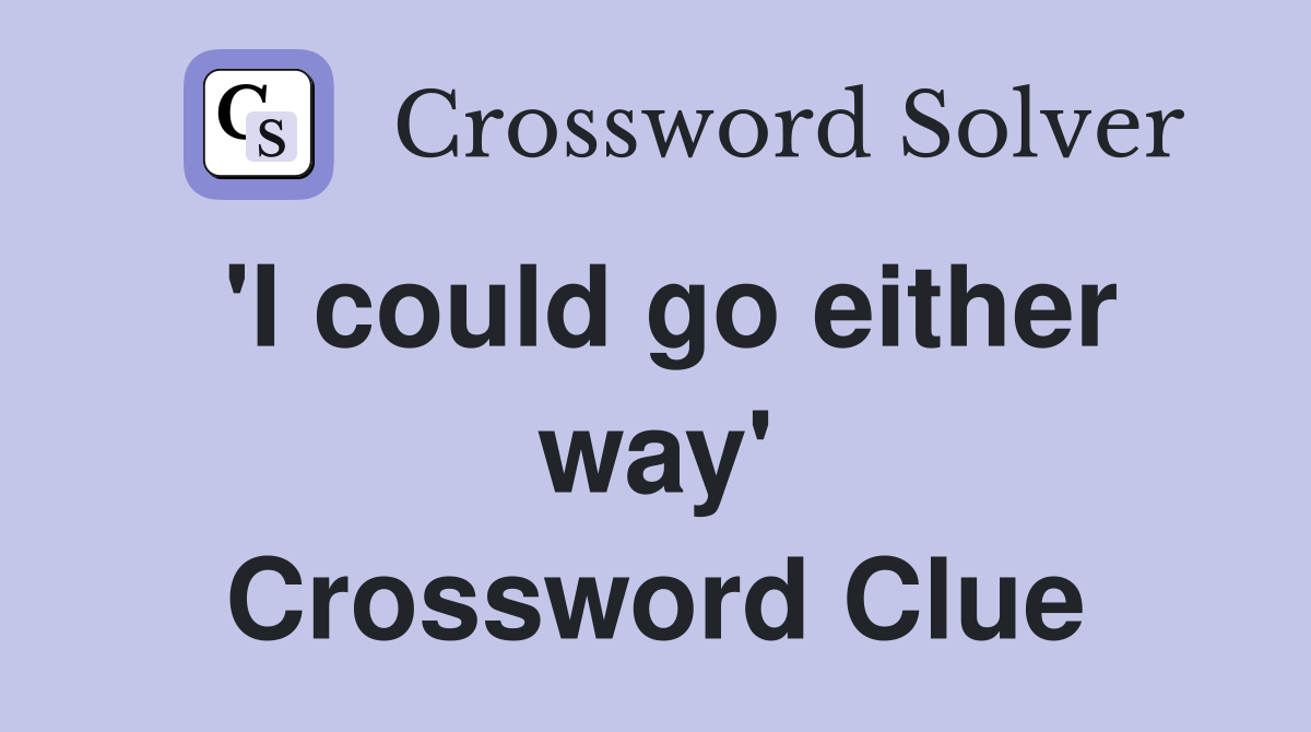 'I could go either way' Crossword Clue