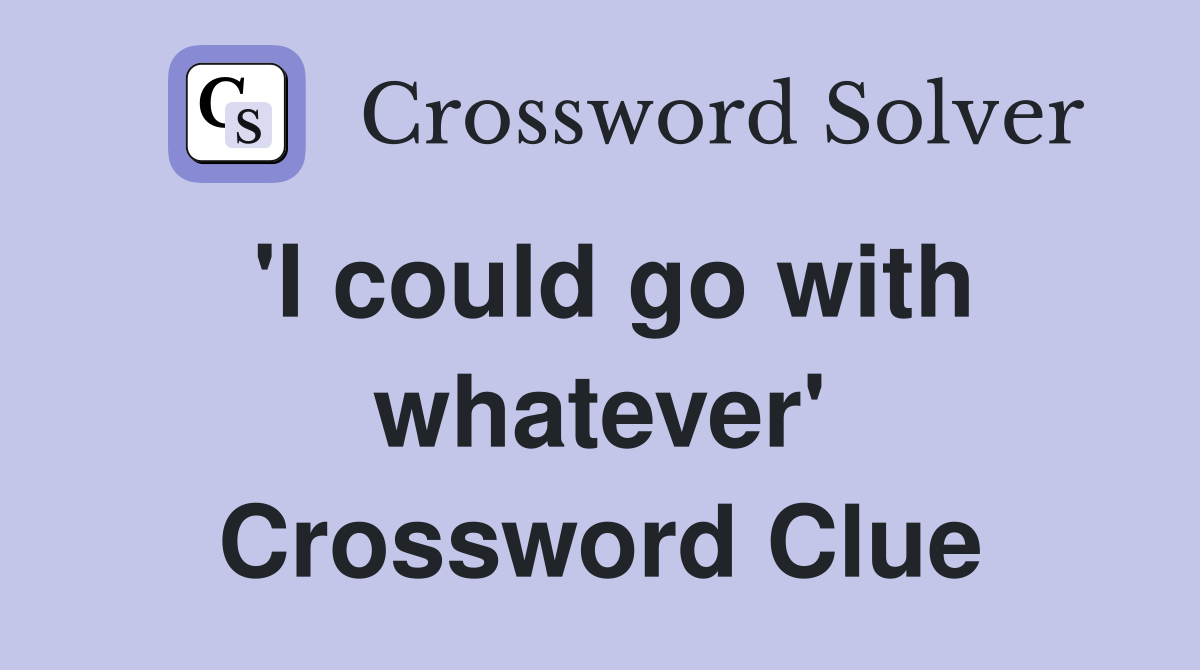 'I could go with whatever' Crossword Clue