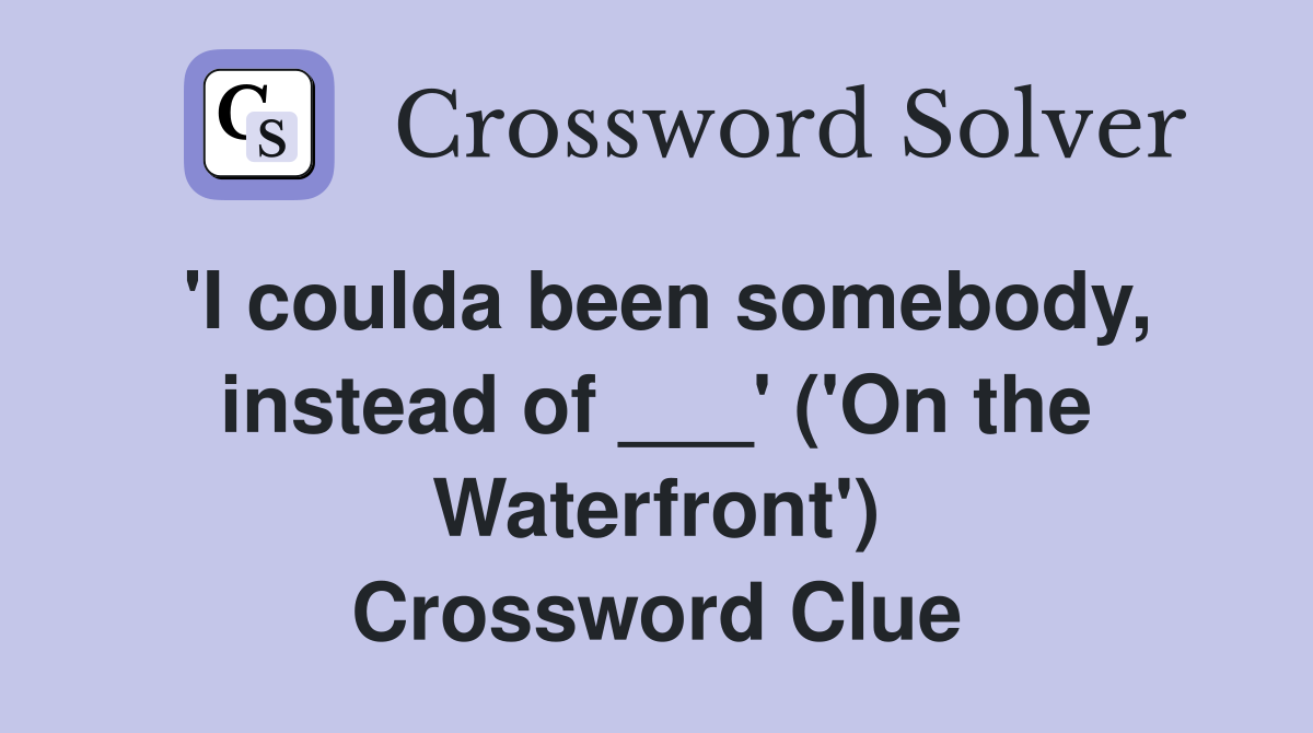 'I coulda been somebody, instead of ___' ('On the Waterfront') Crossword Clue
